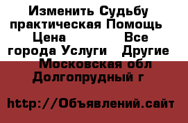 Изменить Судьбу, практическая Помощь › Цена ­ 15 000 - Все города Услуги » Другие   . Московская обл.,Долгопрудный г.